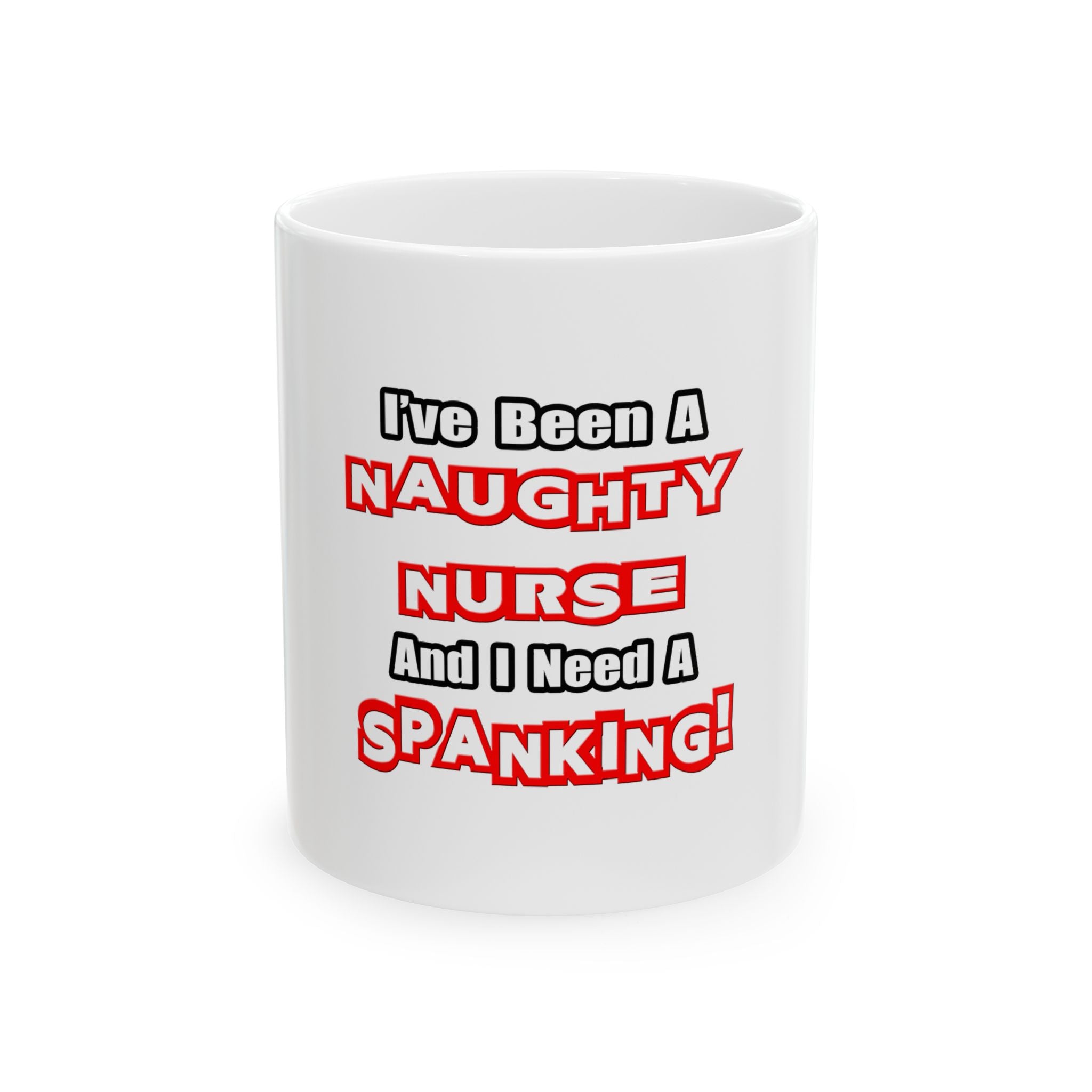 Naughty Nurse...Need a Spanking - Ceramic Mug, (11oz, 15oz)