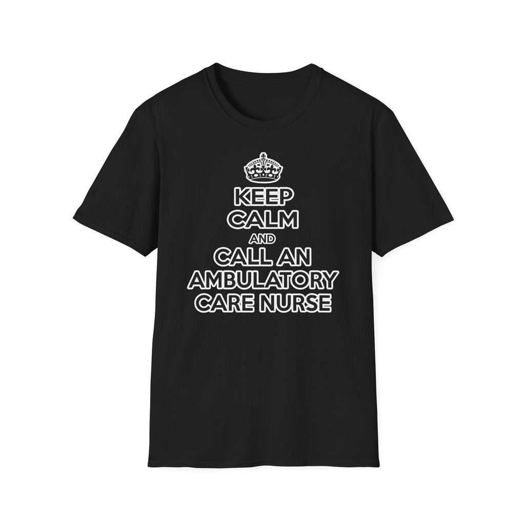 Keep Calm and Call an Ambulatory Care Nurse - Unisex Softstyle T-Shirt