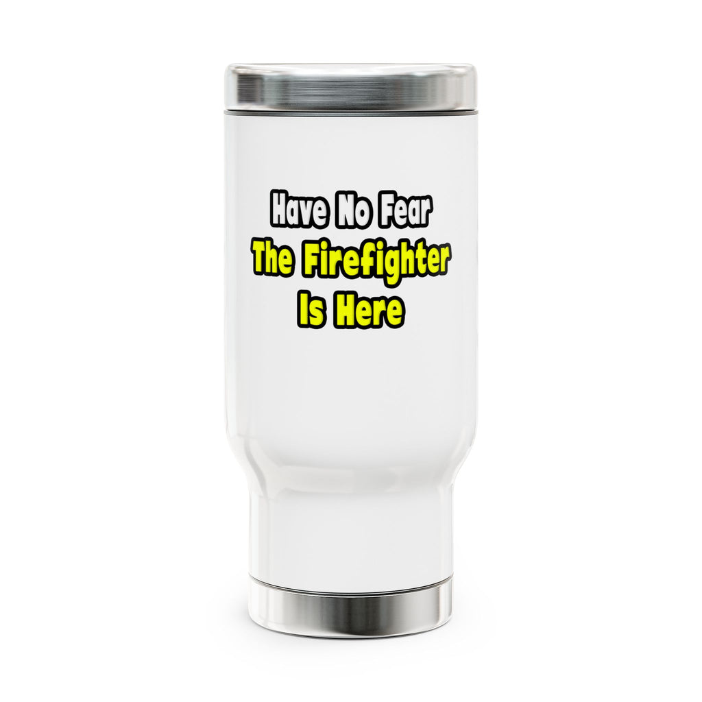 No Fear, The Firefighter Is Here - Stainless Steel Travel Mug with Handle, 14oz