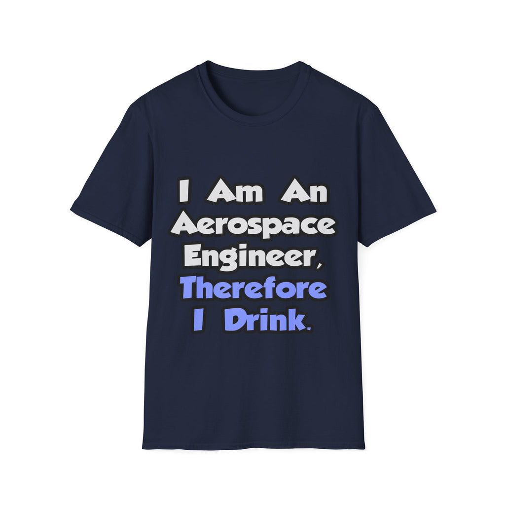 I Am An Aerospace Engineer, Therefore I Drink - Unisex Softstyle T-Shirt