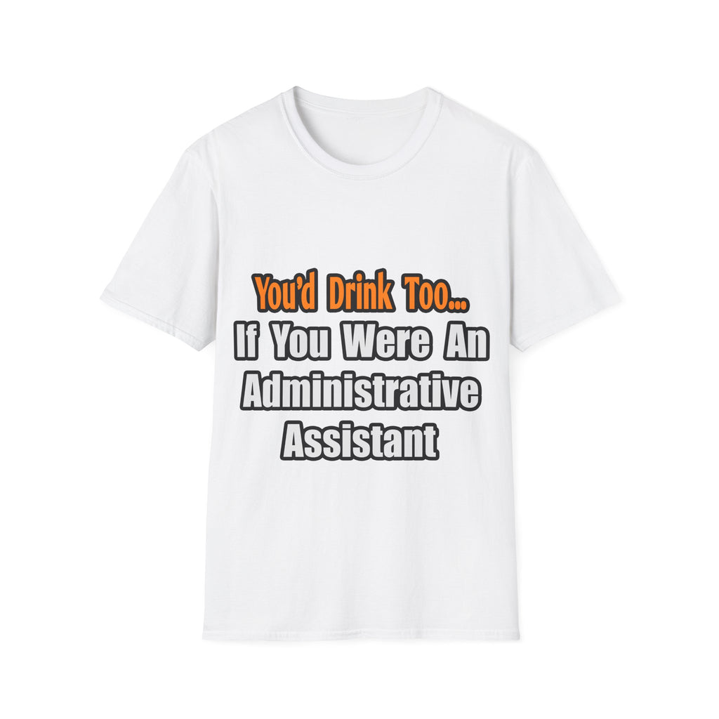 You'd Drink Too...Administrative Assistant - Unisex Softstyle T-Shirt
