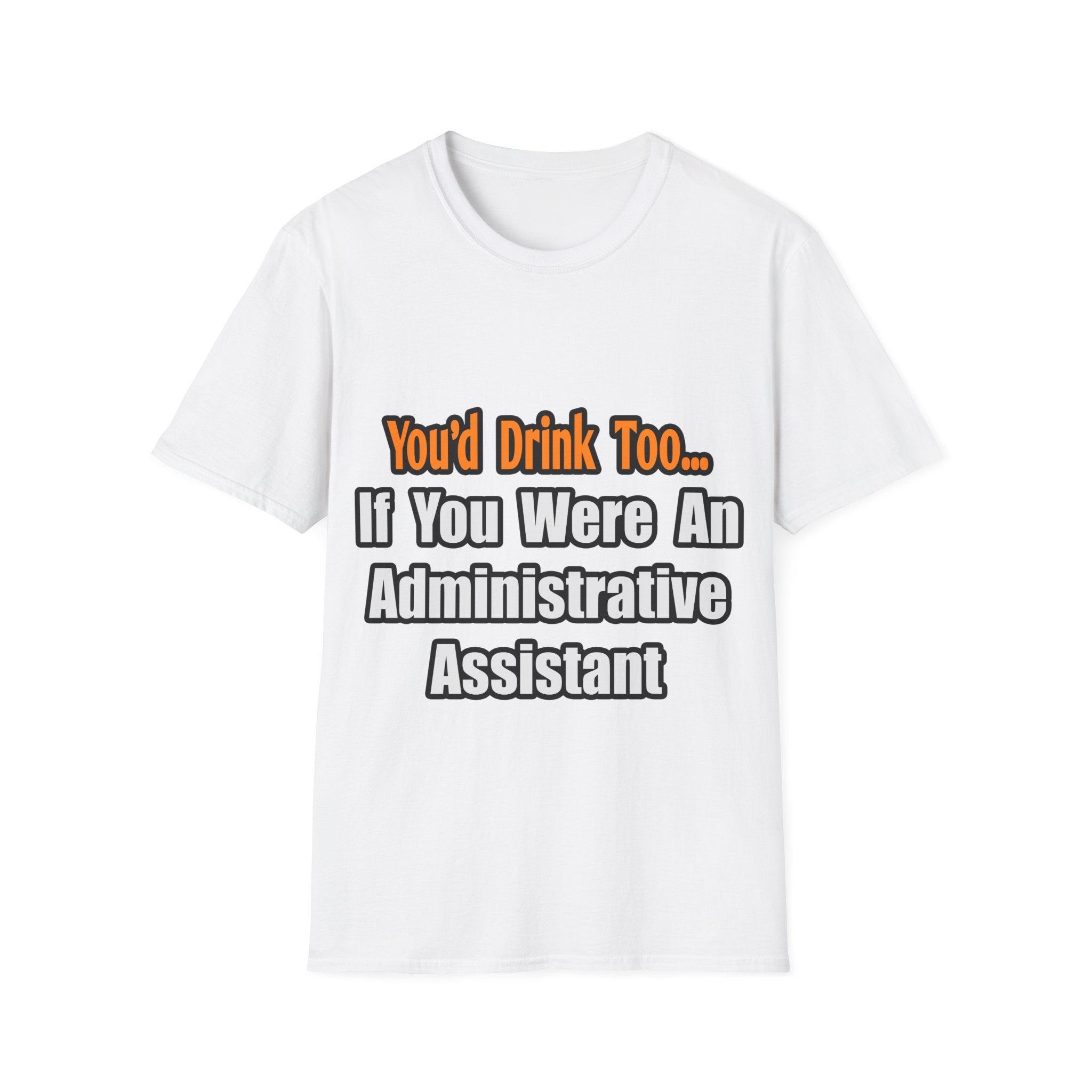 You'd Drink Too...Administrative Assistant - Unisex Softstyle T-Shirt