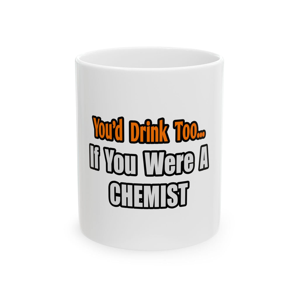 You'd Drink Too...Chemist - Ceramic Mug, (11oz, 15oz)