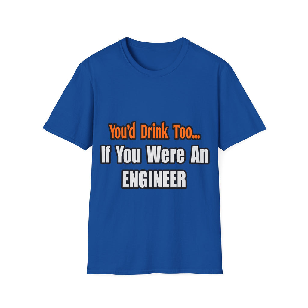 You'd Drink Too...Engineer - Unisex Softstyle T-Shirt