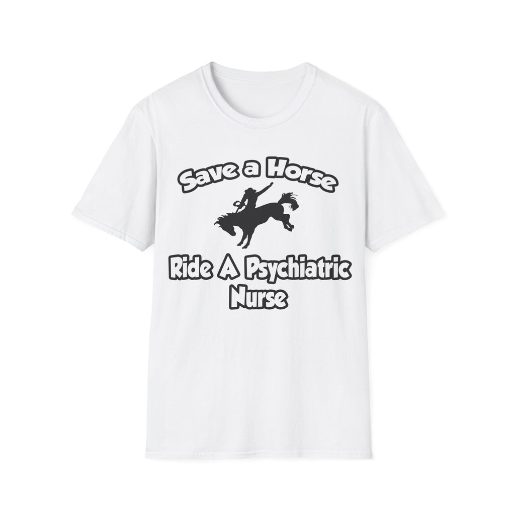Save a Horse, Ride a Psychiatric Nurse - Unisex Softstyle T-Shirt
