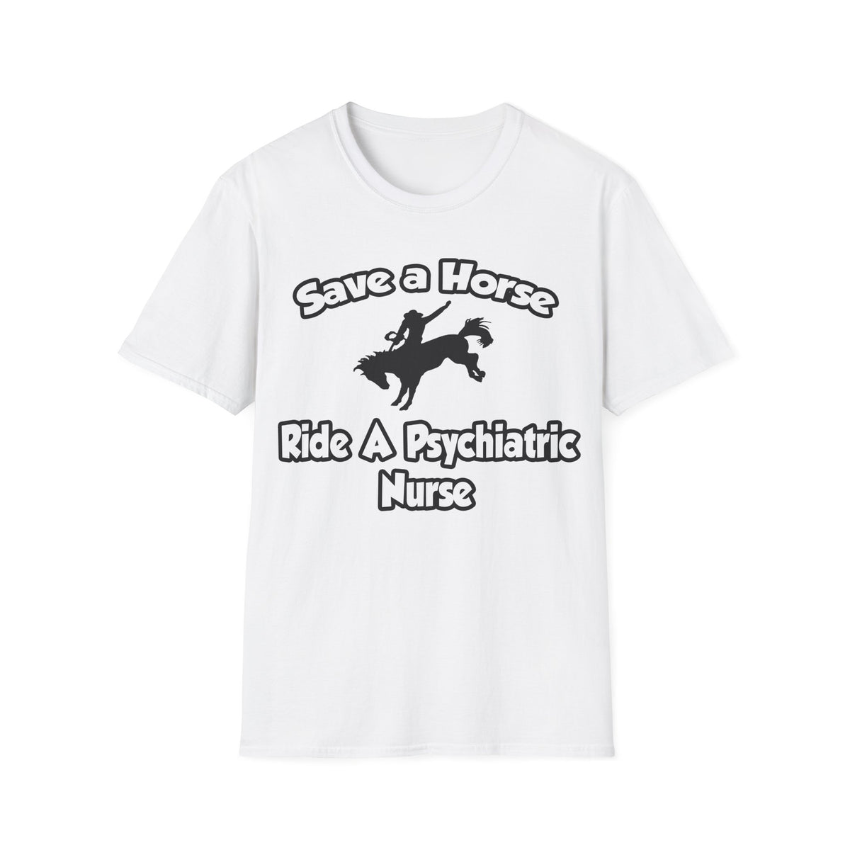 Save a Horse, Ride a Psychiatric Nurse - Unisex Softstyle T-Shirt