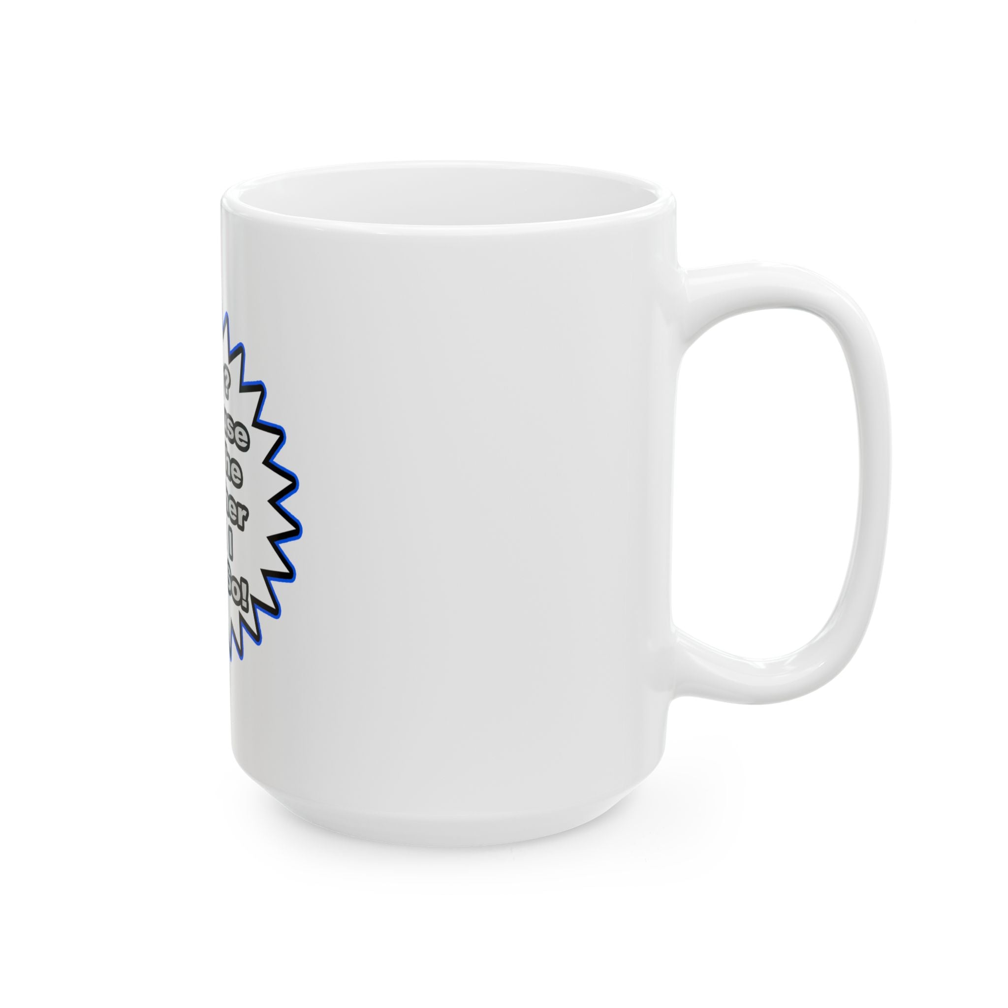 Teacher...Because I Said So - Ceramic Mug, (11oz, 15oz)