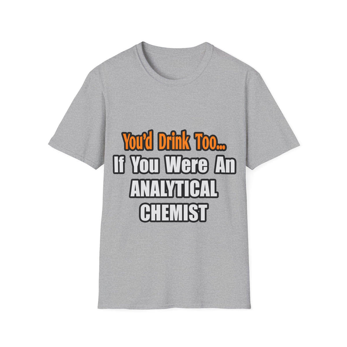You'd Drink Too...Analytical Chemist - Unisex Softstyle T-Shirt