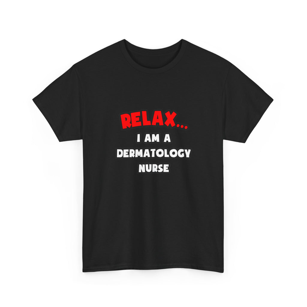 Relax ... I Am A Dermatology Nurse - Unisex Heavy Cotton Tee