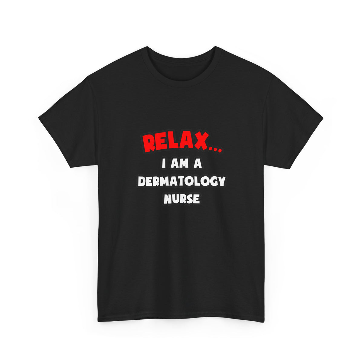 Relax ... I Am A Dermatology Nurse - Unisex Heavy Cotton Tee