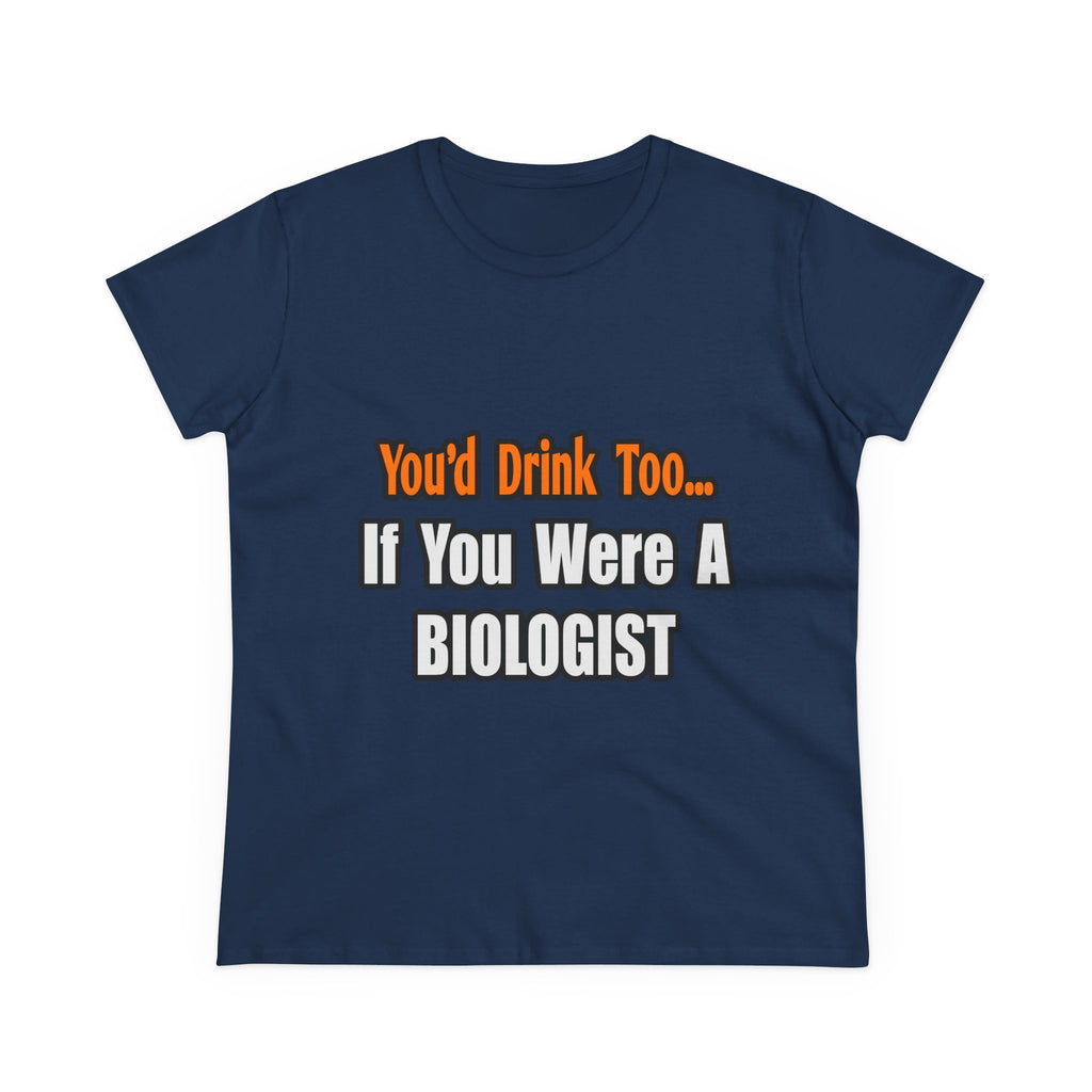 You'd Drink Too...Biologist - Women's Midweight Cotton Tee