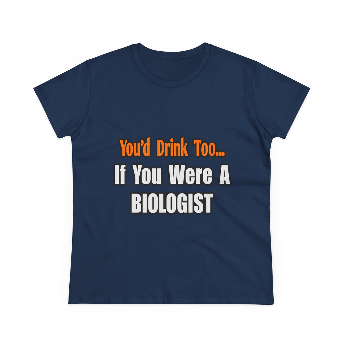 You'd Drink Too...Biologist - Women's Midweight Cotton Tee