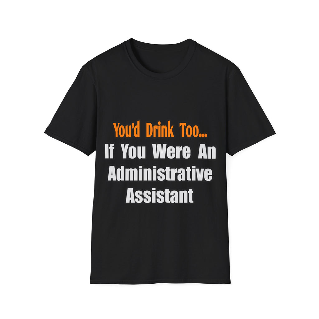 You'd Drink Too...Administrative Assistant - Unisex Softstyle T-Shirt