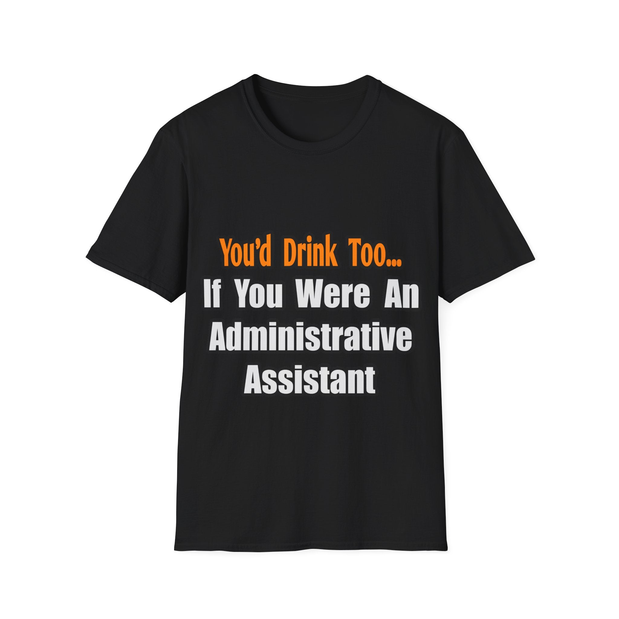 You'd Drink Too...Administrative Assistant - Unisex Softstyle T-Shirt