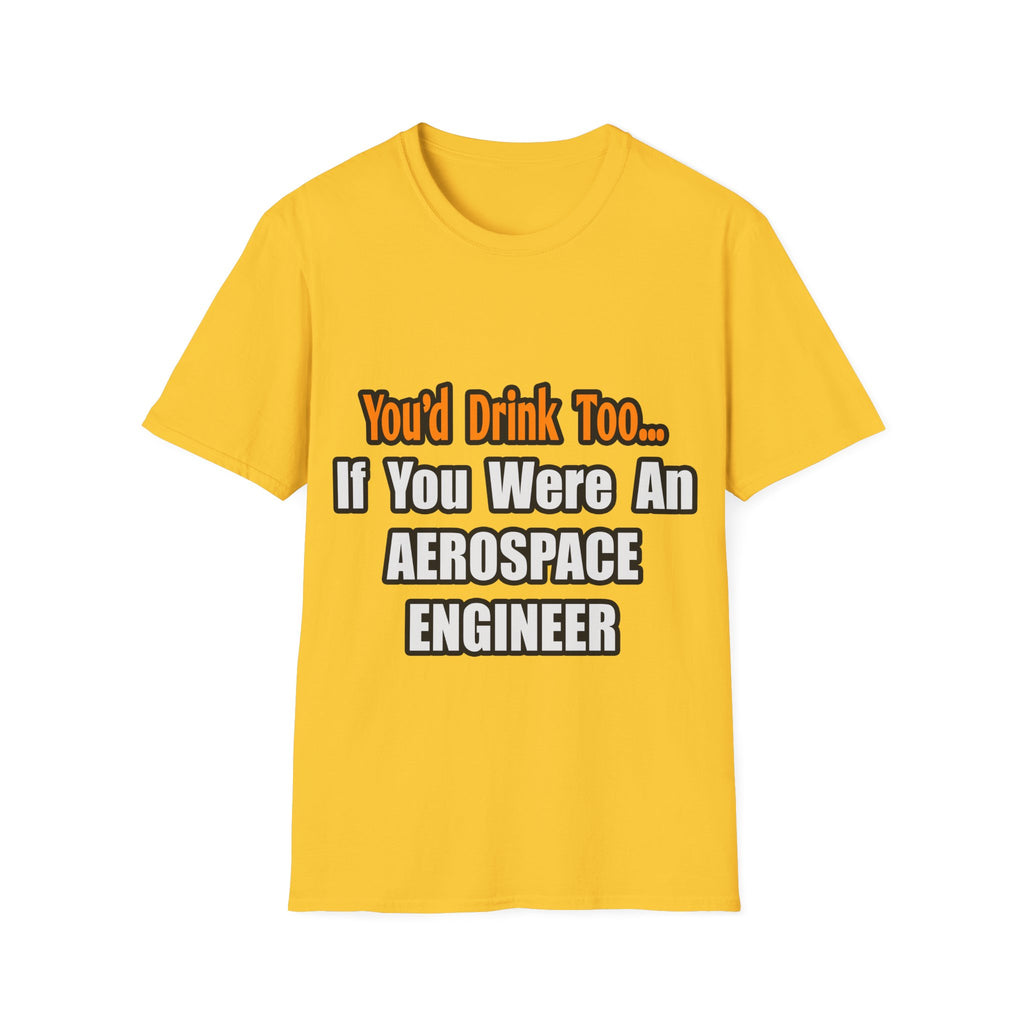 You'd Drink Too...Aerospace Engineer - Unisex Softstyle T-Shirt