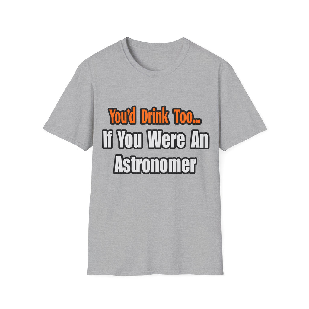 You'd Drink Too...Astronomer - Unisex Softstyle T-Shirt