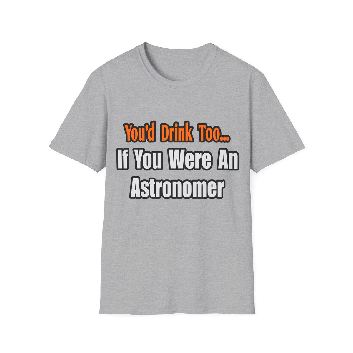 You'd Drink Too...Astronomer - Unisex Softstyle T-Shirt