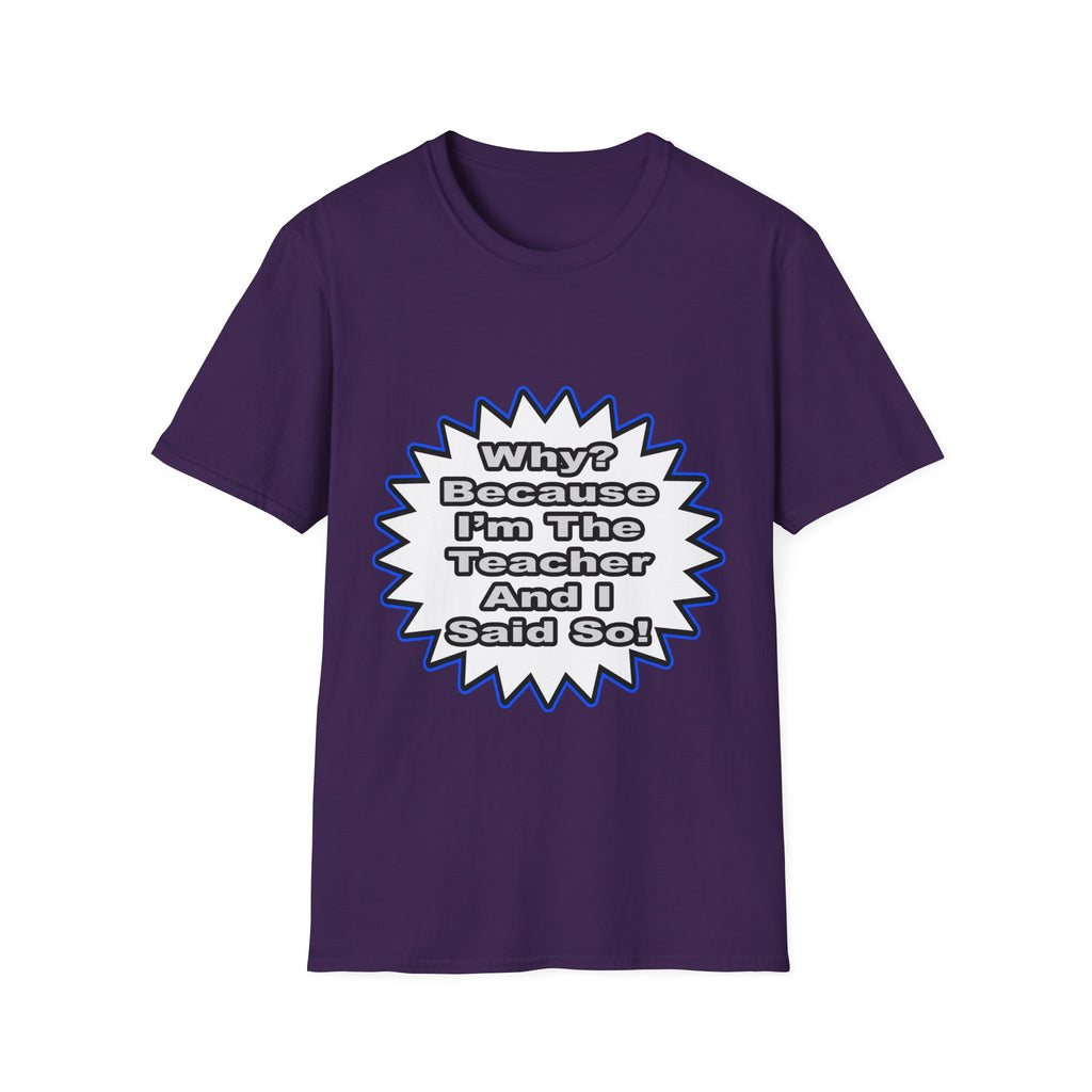 Teacher...Because I Said So - Unisex Softstyle T-Shirt