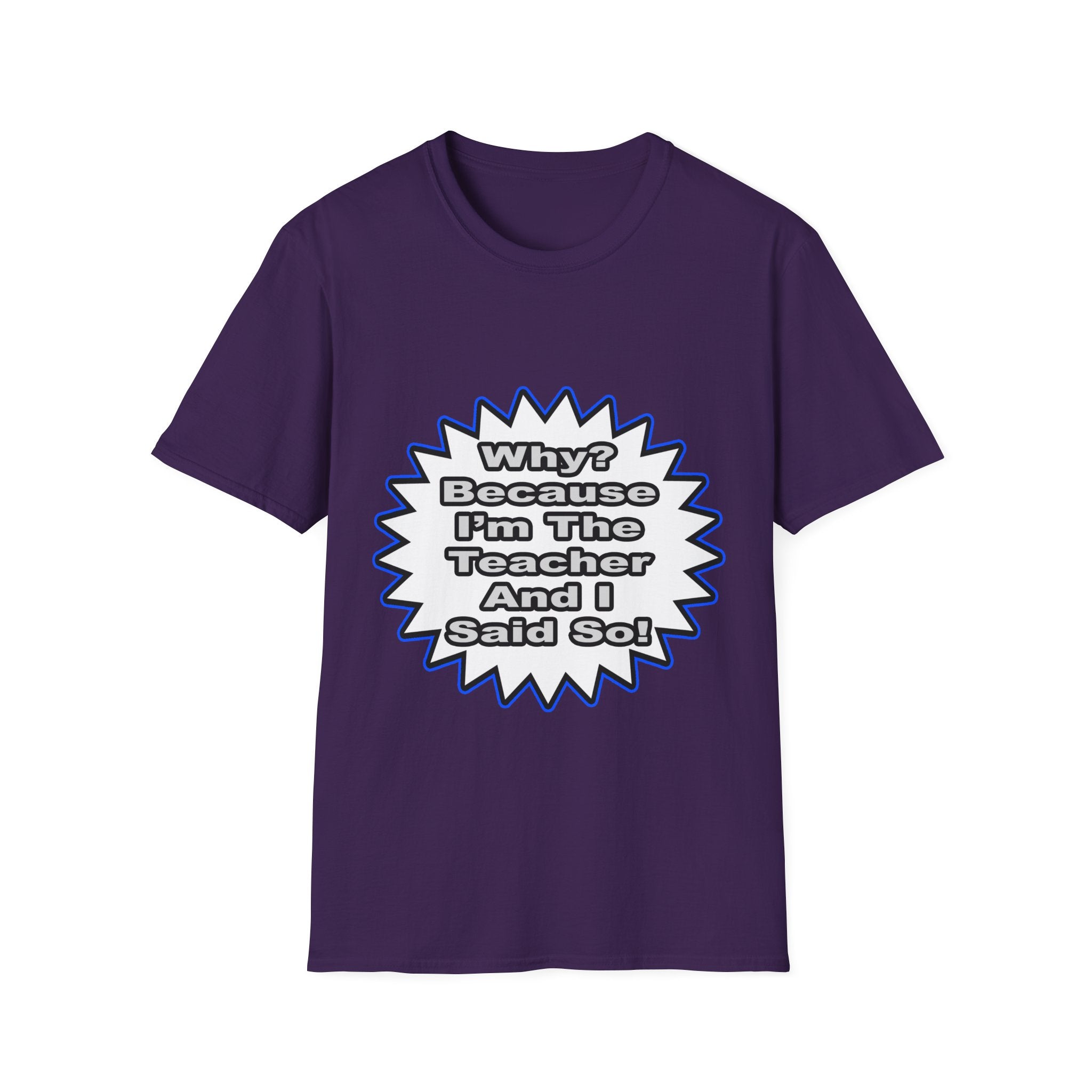 Teacher...Because I Said So - Unisex Softstyle T-Shirt