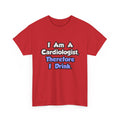 I Am A Cardiologist, Therefore I Drink - Unisex Heavy Cotton Tee
