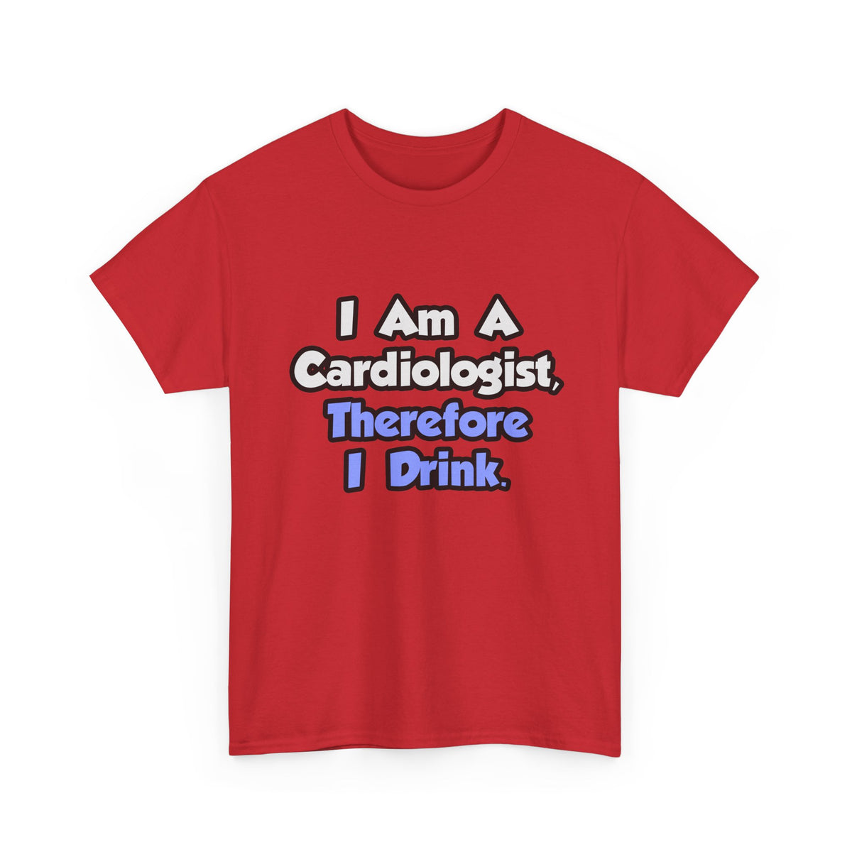 I Am A Cardiologist, Therefore I Drink - Unisex Heavy Cotton Tee