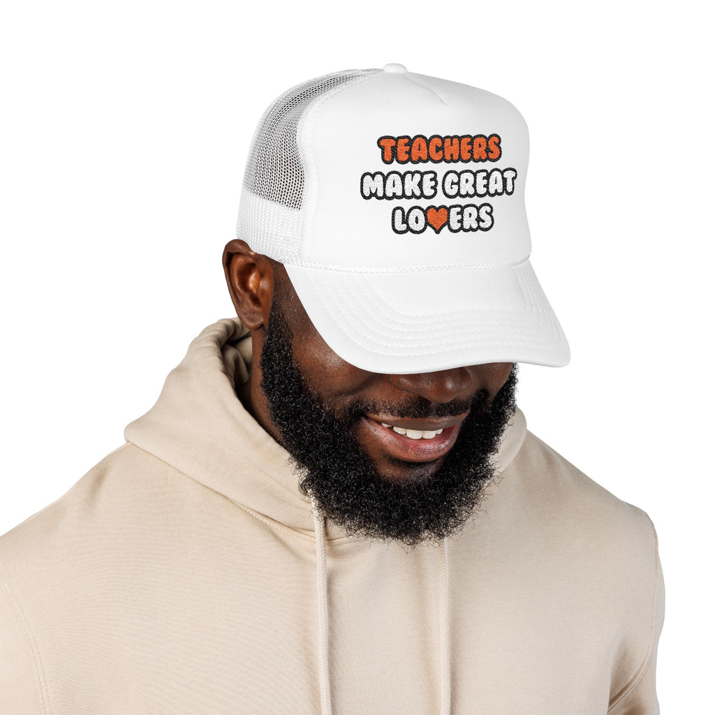 Teachers Make Great Lovers - Foam Trucker Hat