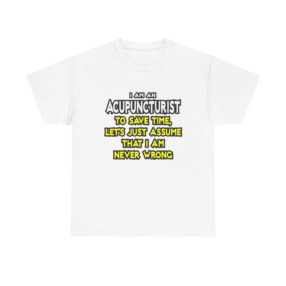 Acupuncturist .. Assume I Am Never Wrong - Unisex Heavy Cotton Tee