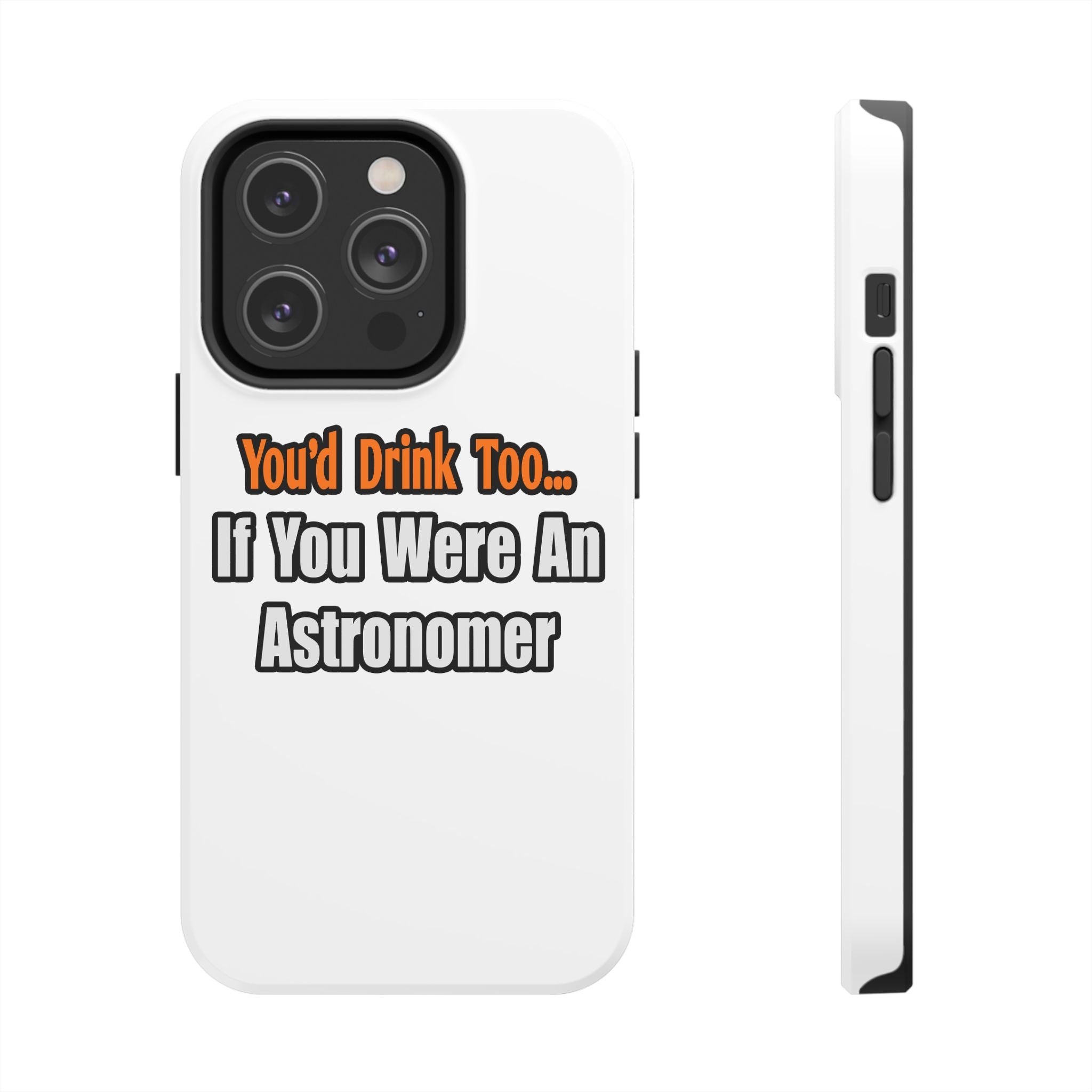 You'd Drink Too...Astronomer - Tough Phone Cases