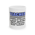 Teacher...Will Work For Beer - Ceramic Mug, (11oz, 15oz)