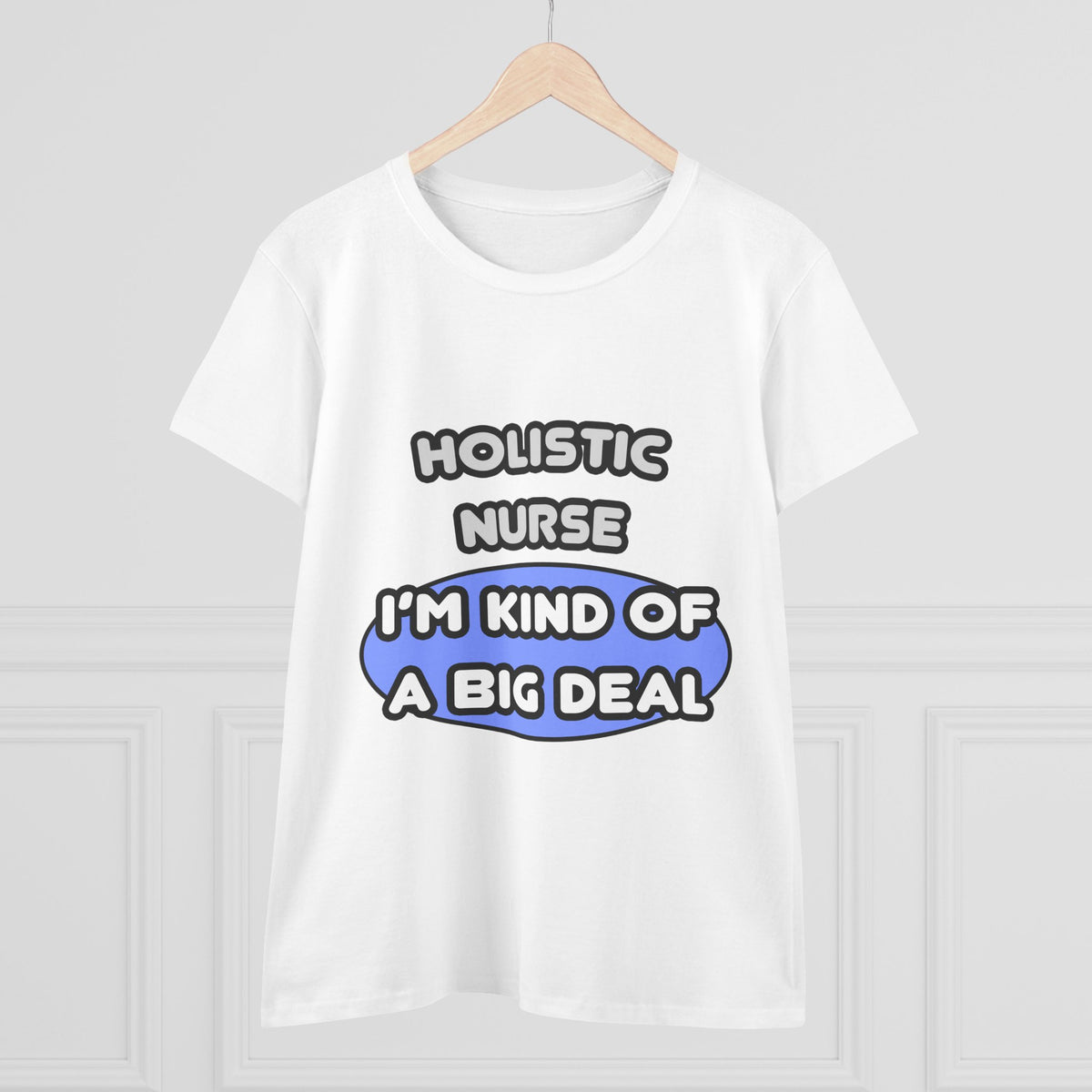 Holistic Nurse ... I'm Kind of a Big Deal - Women's Midweight Cotton Tee