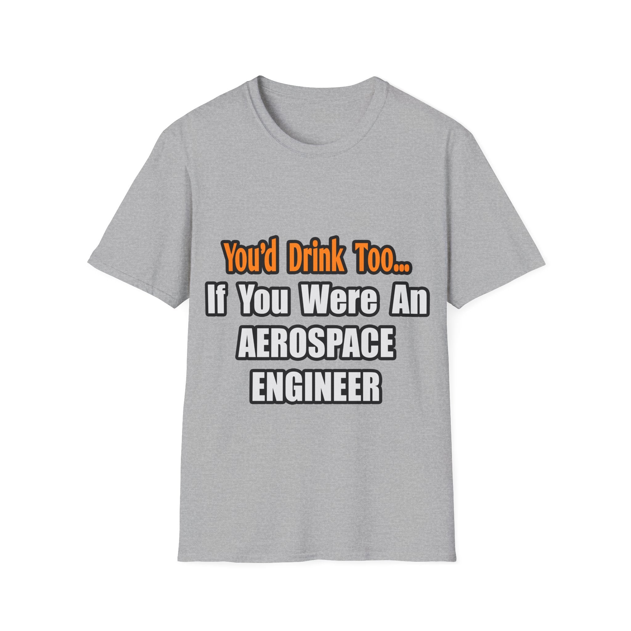 You'd Drink Too...Aerospace Engineer - Unisex Softstyle T-Shirt