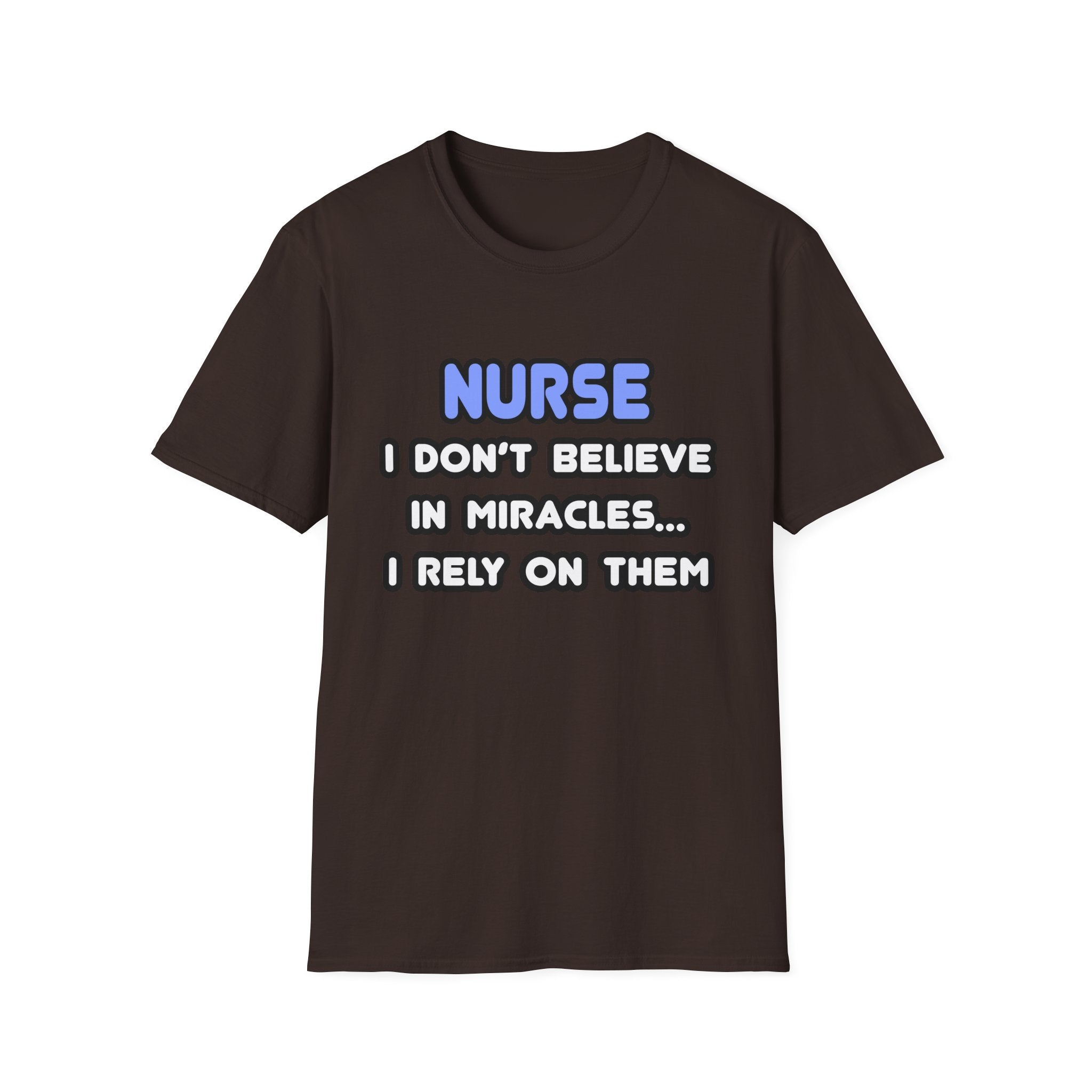 Nurse...I Don’t Believe in Miracles...I Rely On Them T-Shirt
