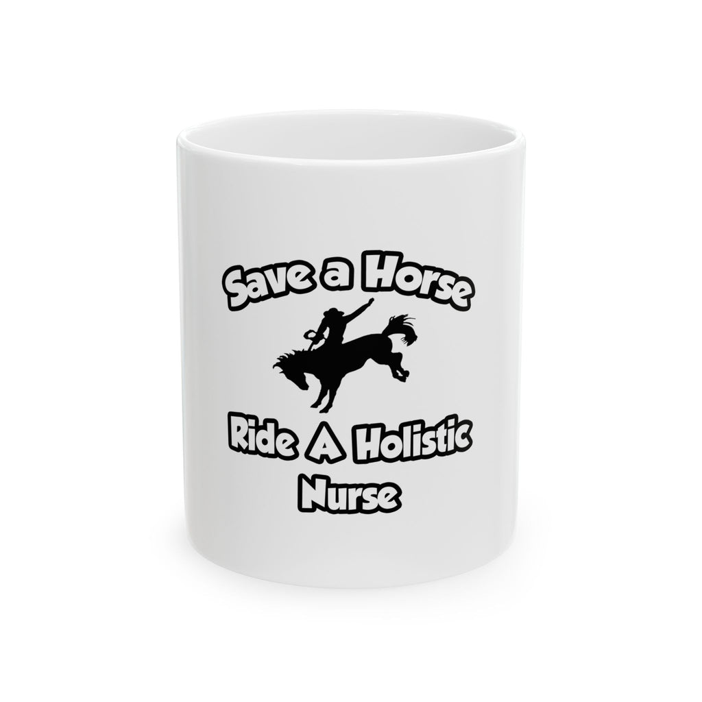 Save a Horse, Ride a Holistic Nurse - Ceramic Mug, (11oz, 15oz)