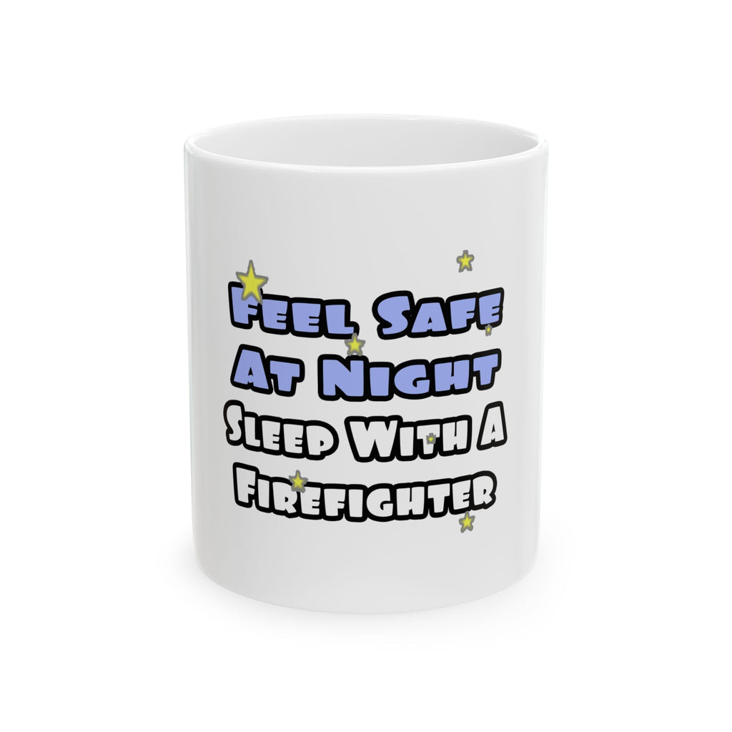 Feel Safe At Night...Sleep With a Firefighter - Ceramic Mug, (11oz, 15oz)