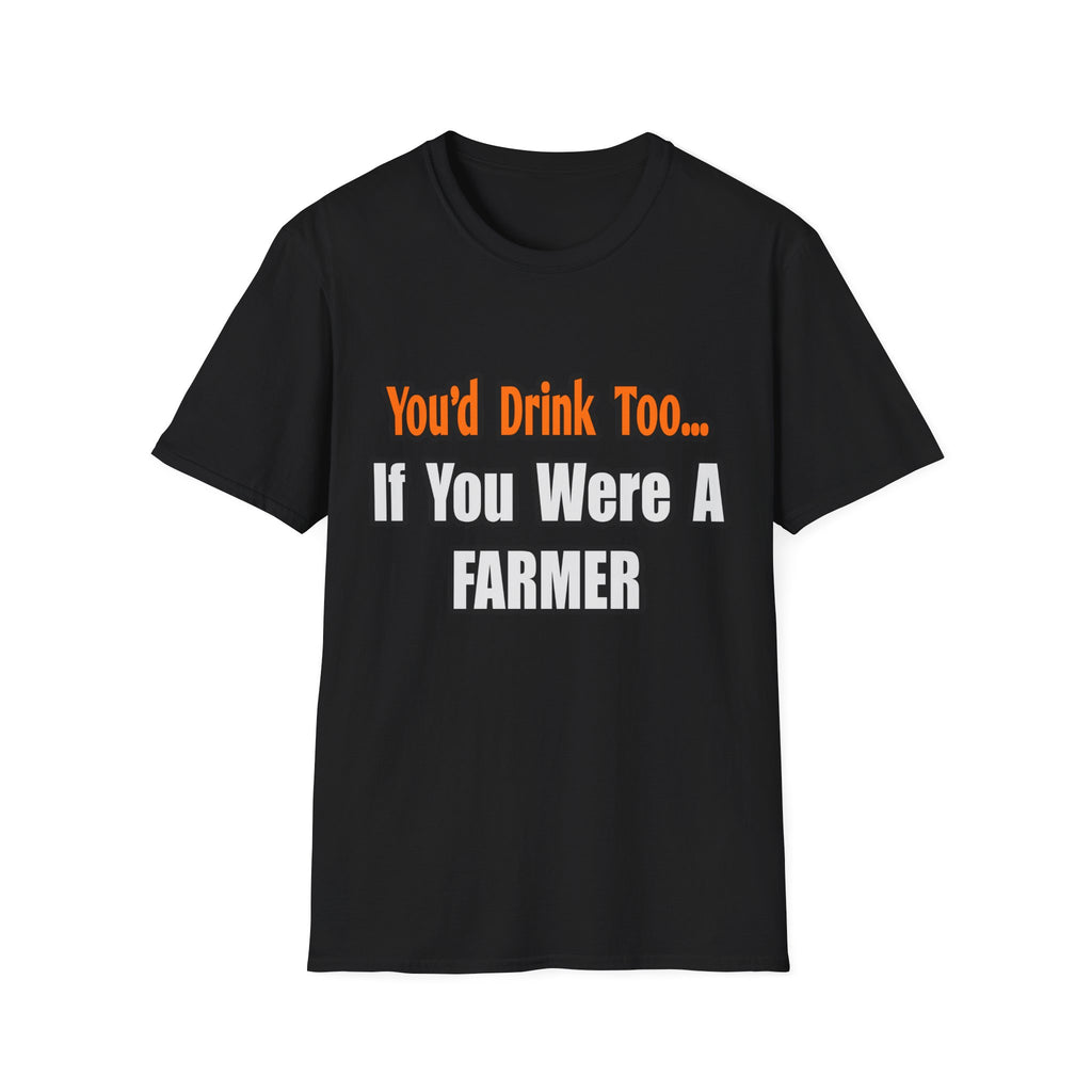 You'd Drink Too...Farmer - Unisex Softstyle T-Shirt