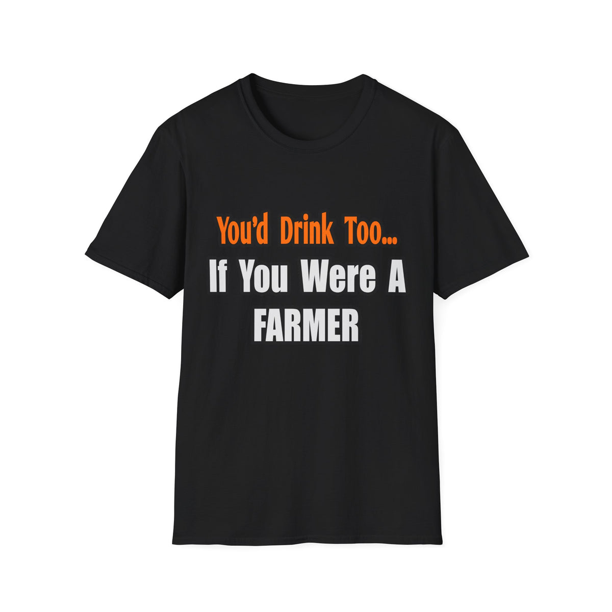 You'd Drink Too...Farmer - Unisex Softstyle T-Shirt