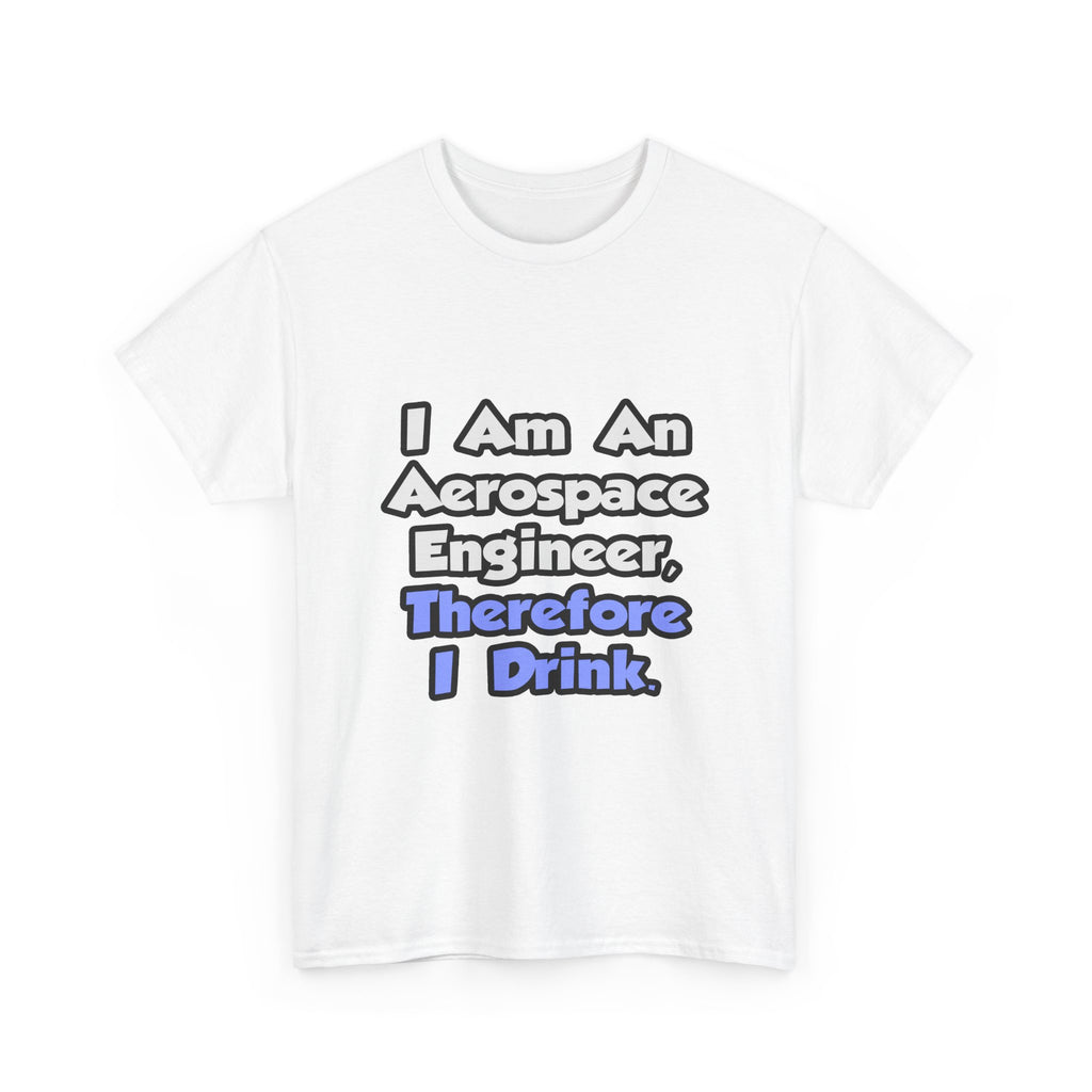 I Am An Aerospace Engineer, Therefore I Drink - Unisex Heavy Cotton Tee
