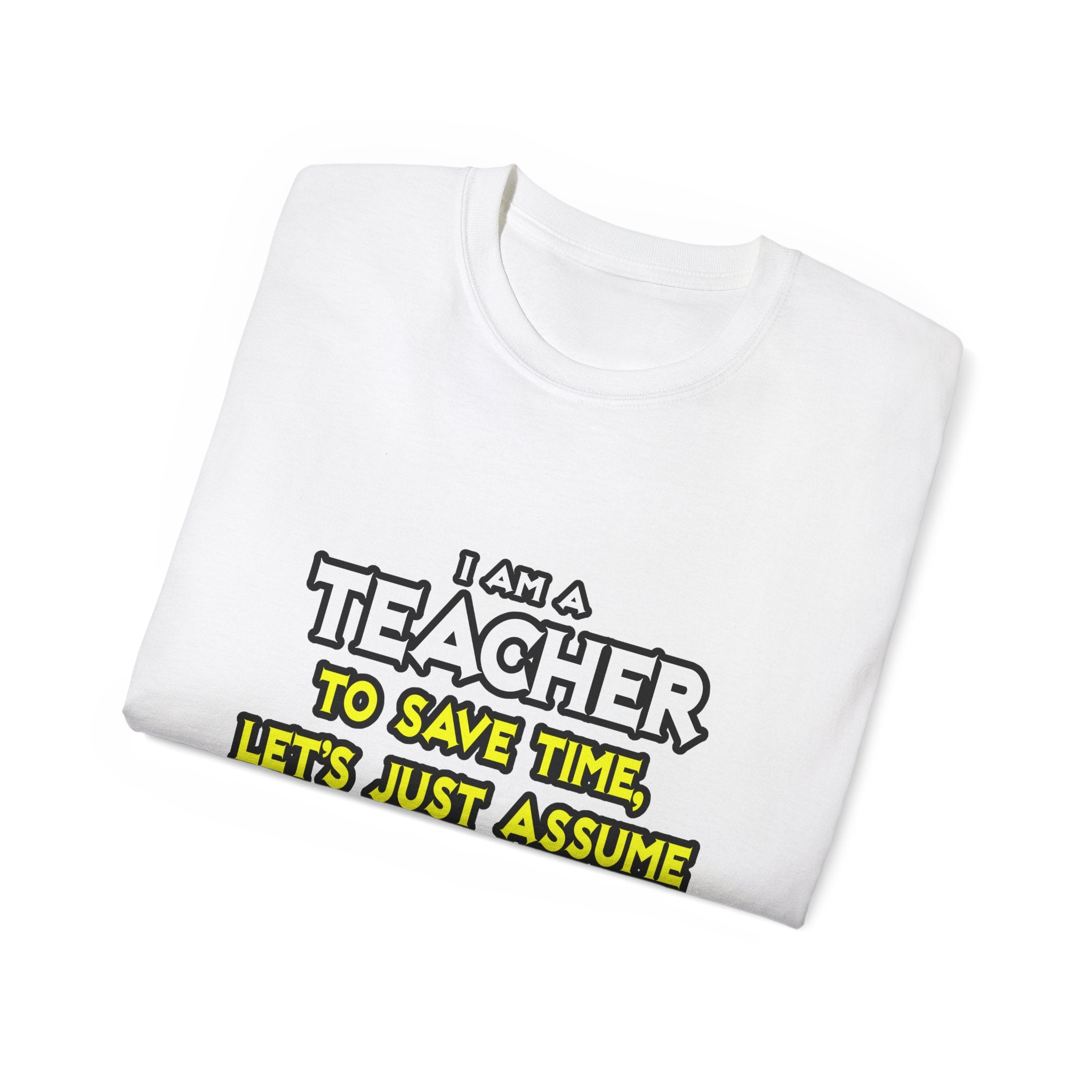 Teacher...Assume I Am Never Wrong - Unisex Ultra Cotton Tee