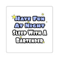 Have Fun At Night...Sleep With a Bartender - Square Stickers