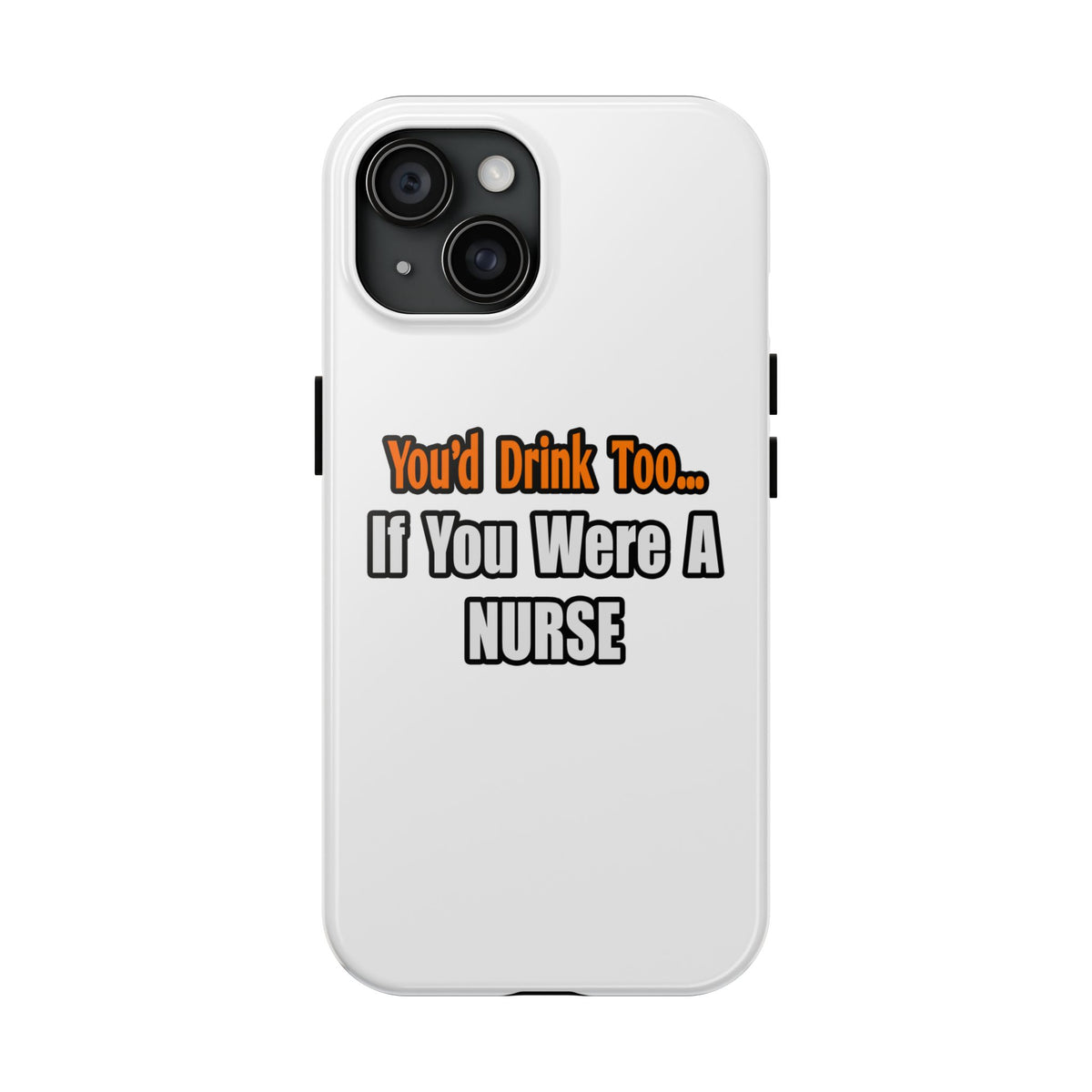 You'd Drink Too...Nurse - Tough Phone Cases