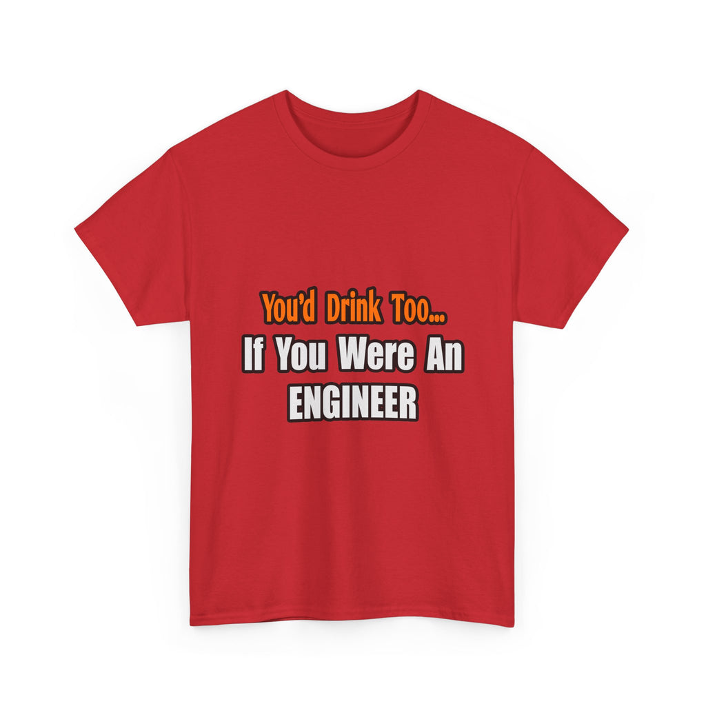 You'd Drink Too...Engineer - Unisex Heavy Cotton Tee