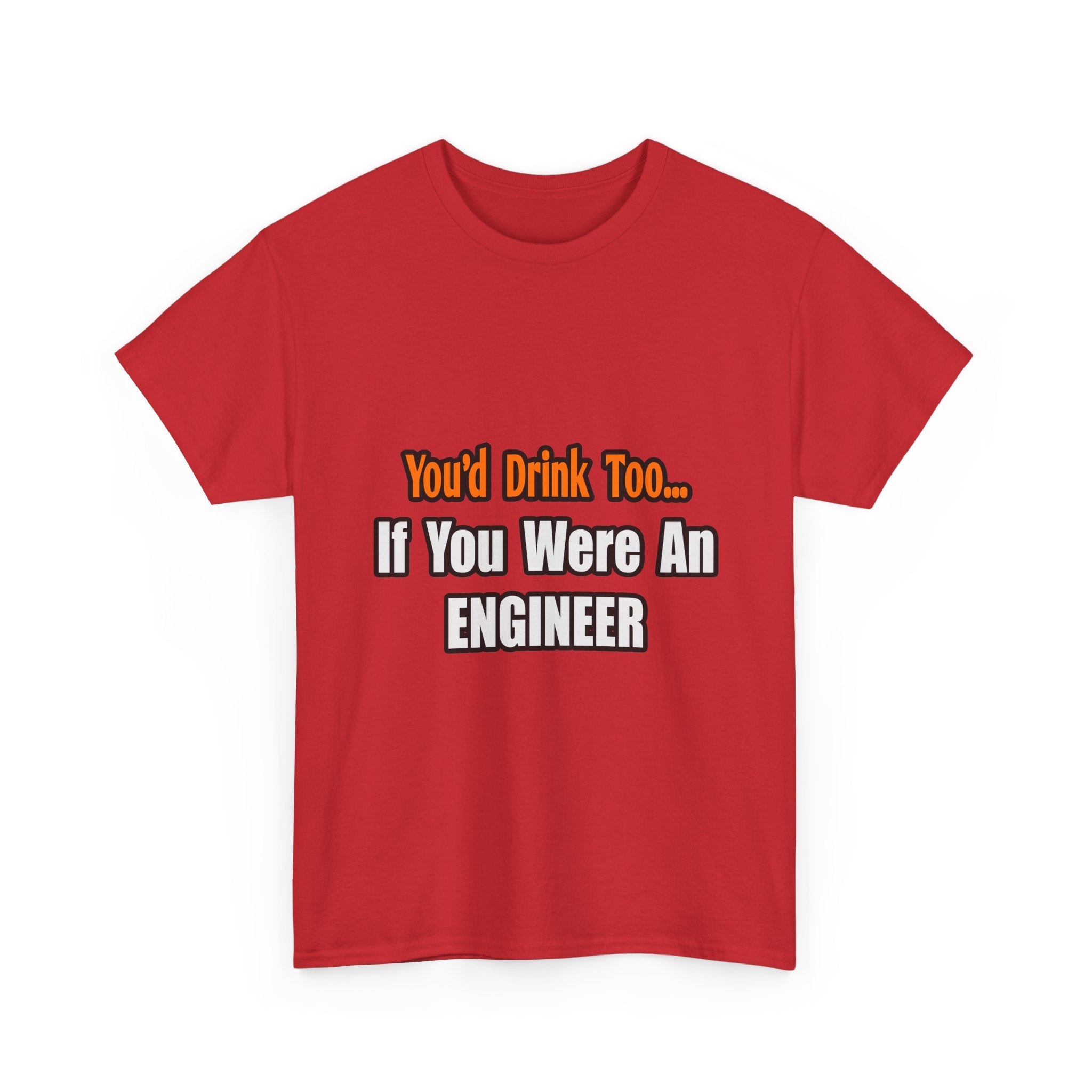 You'd Drink Too...Engineer - Unisex Heavy Cotton Tee