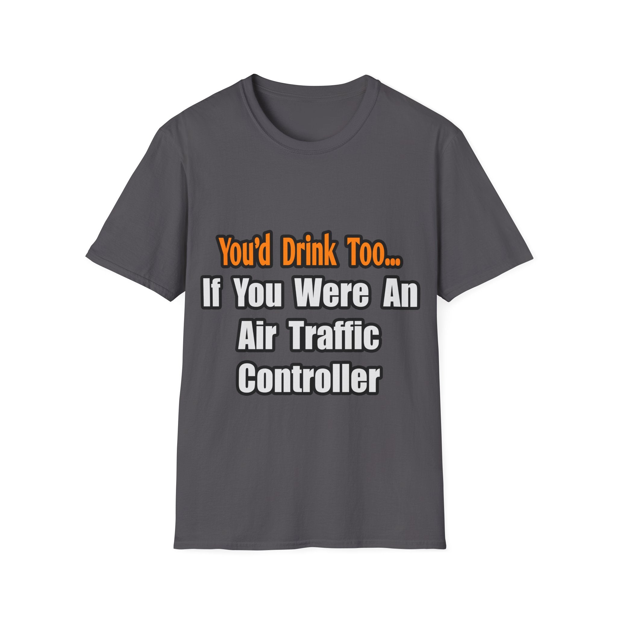 You'd Drink Too...Air Traffic Controller - Unisex Softstyle T-Shirt