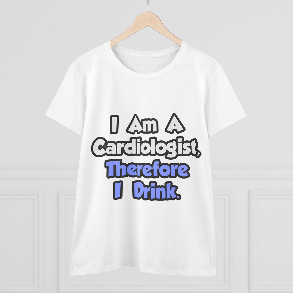I Am A Cardiologist, Therefore I Drink - Women's Midweight Cotton Tee