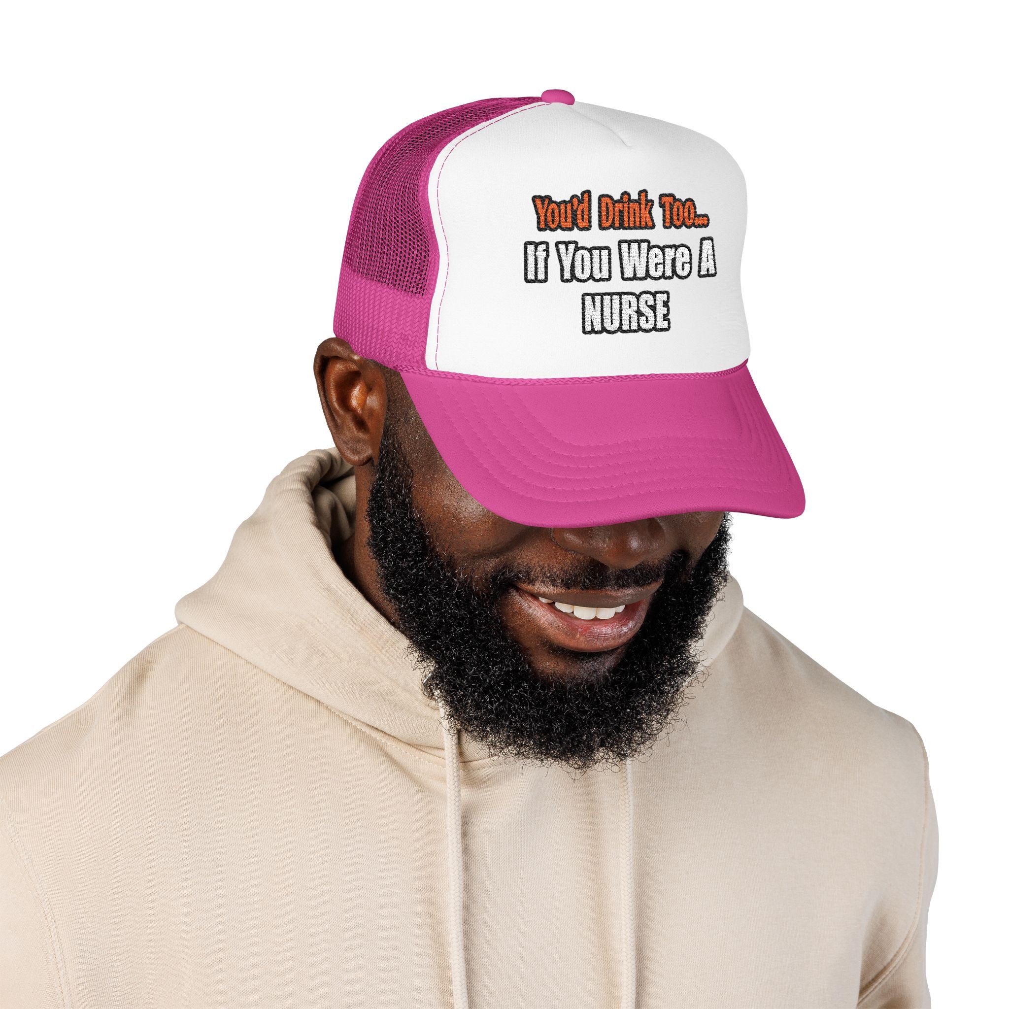 You'd Drink Too...Nurse - Foam Trucker Hat
