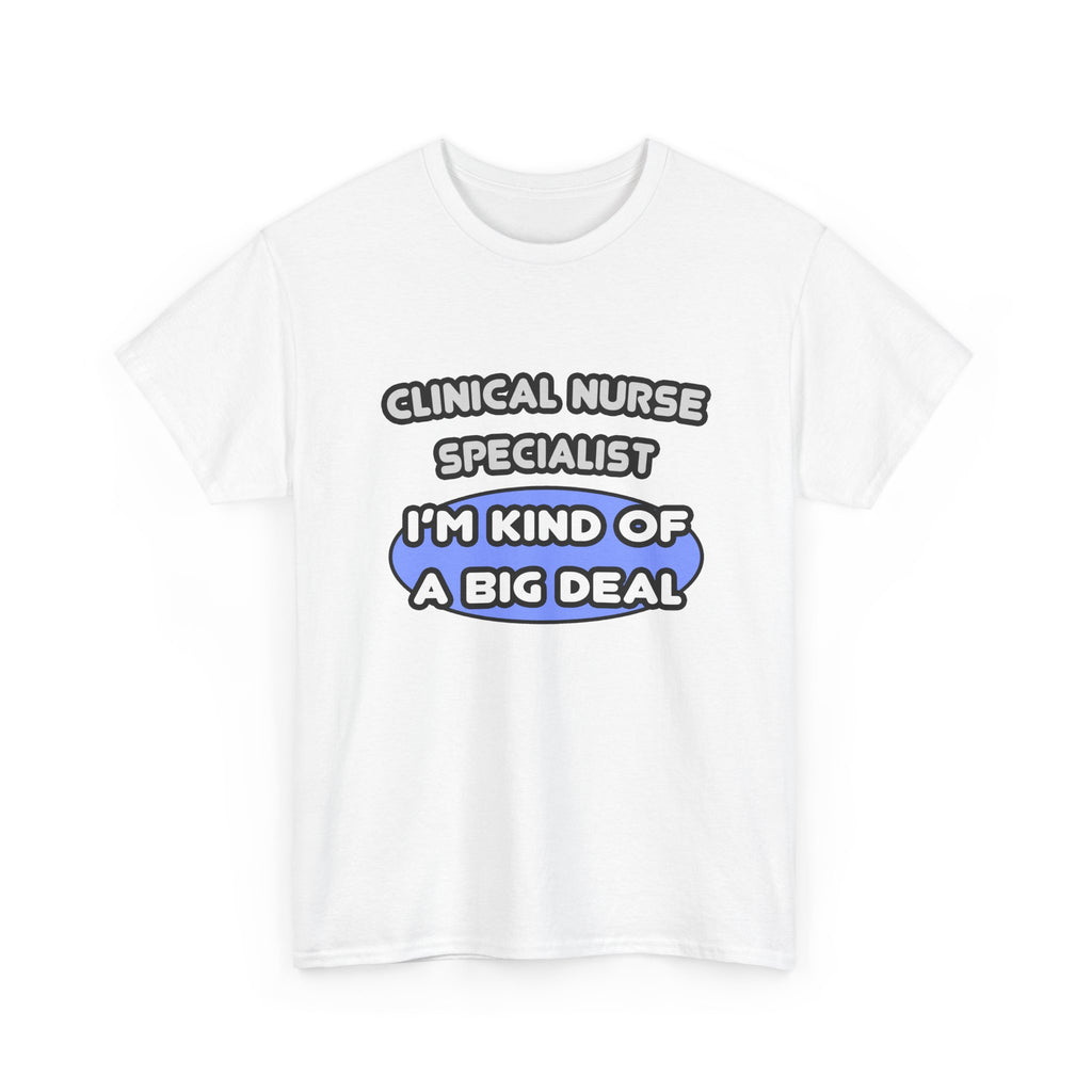 Clinical Nurse Specialist .. Kind of a Big Deal - Unisex Heavy Cotton Tee