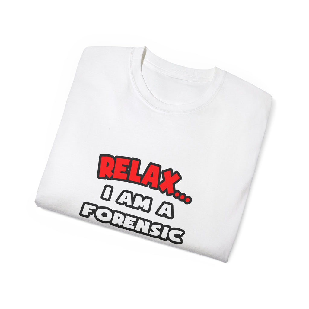 Relax ... I Am A Forensic Nurse - Unisex Ultra Cotton Tee