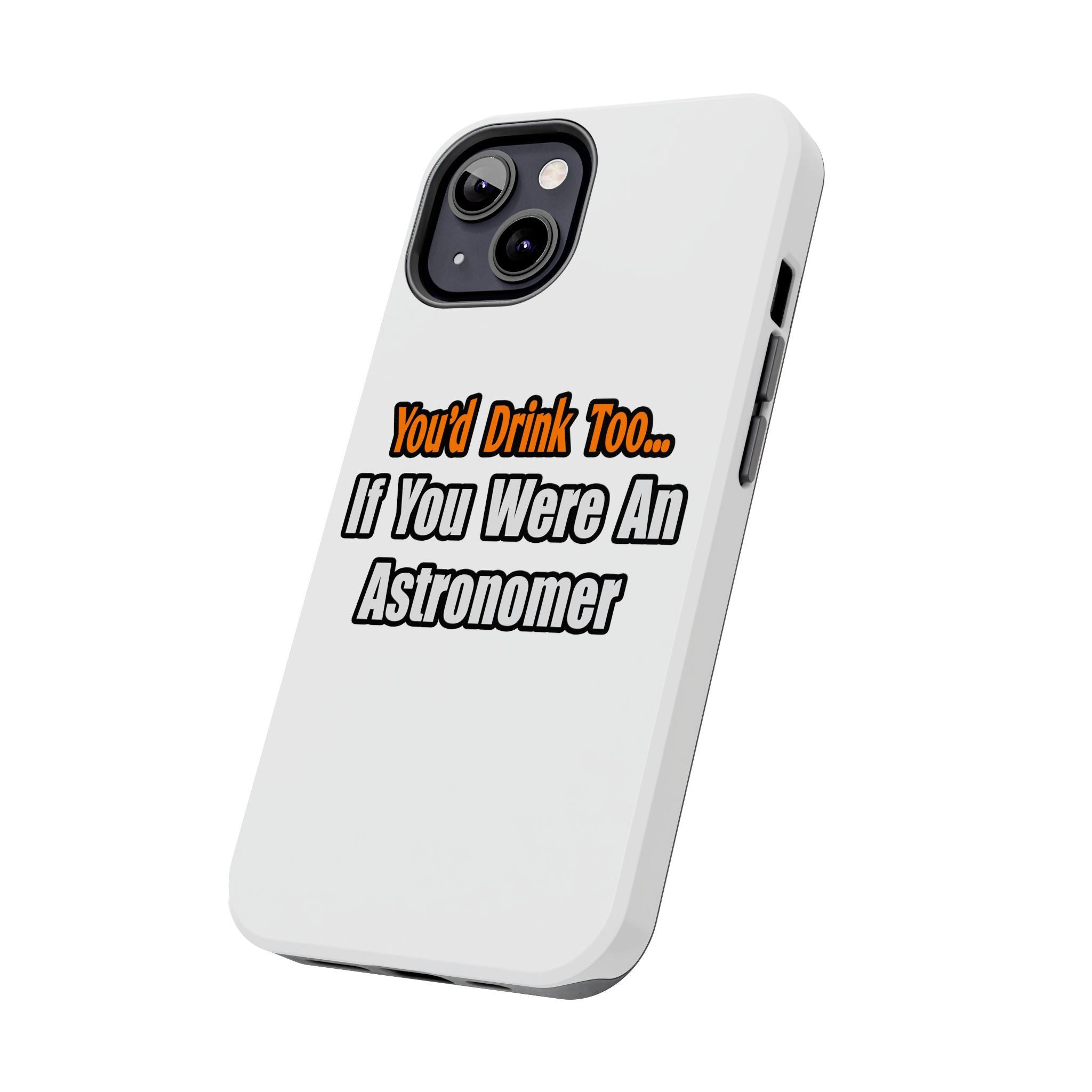 You'd Drink Too...Astronomer - Tough Phone Cases