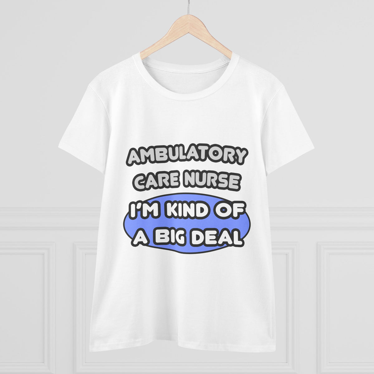 Ambulatory Care Nurse ... I'm Kind of a Big Deal - Women's Midweight Cotton Tee