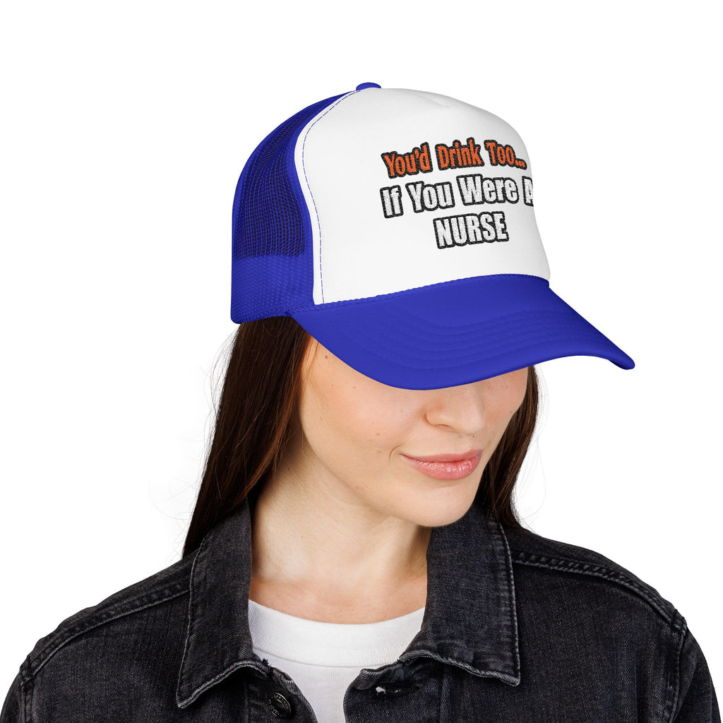 You'd Drink Too...Nurse - Foam Trucker Hat